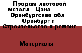 Продам листовой металл › Цена ­ 9 000 - Оренбургская обл., Оренбург г. Строительство и ремонт » Материалы   